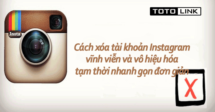 Cách xóa tài khoản Instagram vĩnh viễn và vô hiệu hóa tạm thời nhanh gọn đơn giản