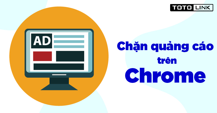 Chia sẻ cách chặn quảng cáo trên Google Chrome đơn giản hiệu quả