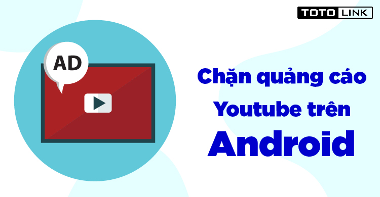 Chia sẻ cách chặn quảng cáo youtube trên điện thoại Android