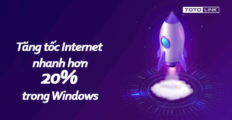 Hướng dẫn tăng tốc Internet nhanh hơn 20% trong Windows không cần phần mềm